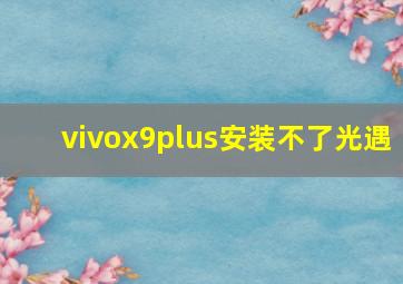 vivox9plus安装不了光遇