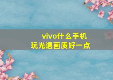 vivo什么手机玩光遇画质好一点