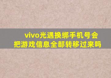 vivo光遇换绑手机号会把游戏信息全部转移过来吗