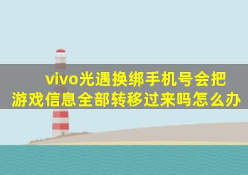 vivo光遇换绑手机号会把游戏信息全部转移过来吗怎么办