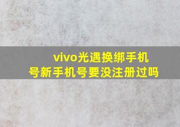 vivo光遇换绑手机号新手机号要没注册过吗