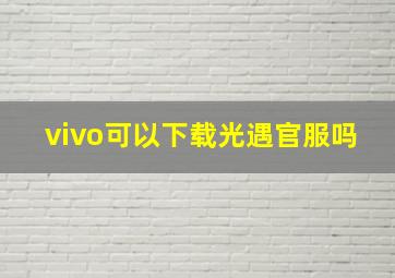 vivo可以下载光遇官服吗