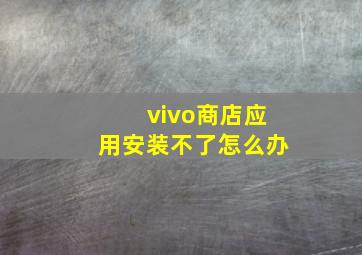 vivo商店应用安装不了怎么办