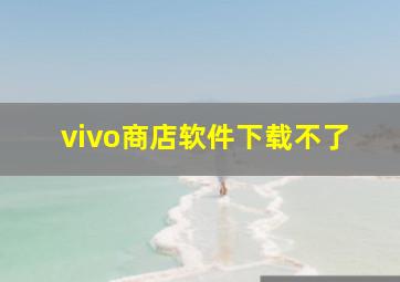 vivo商店软件下载不了