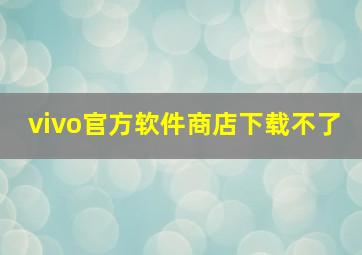 vivo官方软件商店下载不了