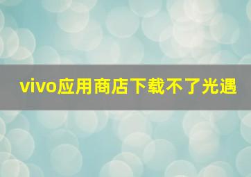 vivo应用商店下载不了光遇