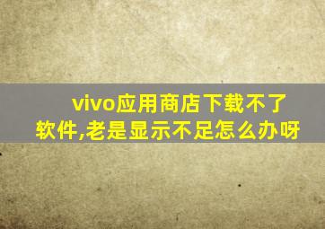 vivo应用商店下载不了软件,老是显示不足怎么办呀