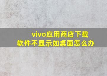 vivo应用商店下载软件不显示如桌面怎么办