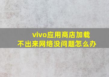 vivo应用商店加载不出来网络没问题怎么办