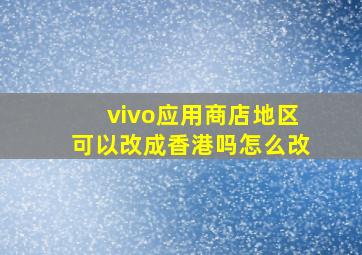 vivo应用商店地区可以改成香港吗怎么改