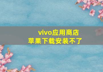 vivo应用商店苹果下载安装不了