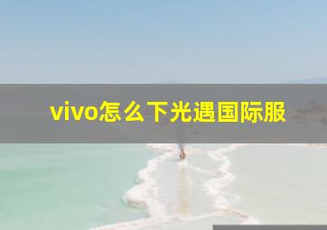 vivo怎么下光遇国际服