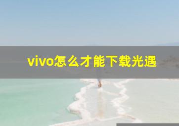 vivo怎么才能下载光遇