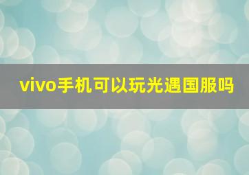 vivo手机可以玩光遇国服吗