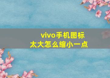 vivo手机图标太大怎么缩小一点