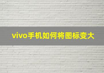 vivo手机如何将图标变大