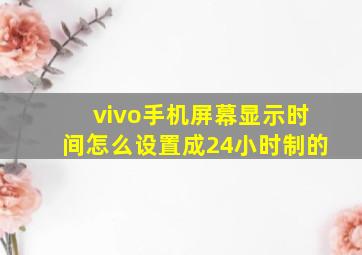 vivo手机屏幕显示时间怎么设置成24小时制的