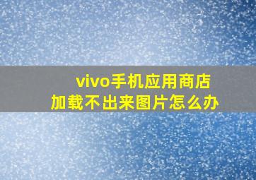 vivo手机应用商店加载不出来图片怎么办