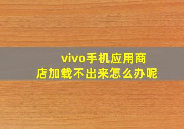 vivo手机应用商店加载不出来怎么办呢