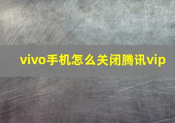 vivo手机怎么关闭腾讯vip