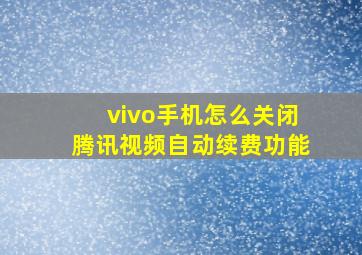 vivo手机怎么关闭腾讯视频自动续费功能