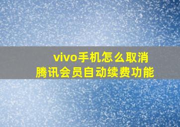 vivo手机怎么取消腾讯会员自动续费功能