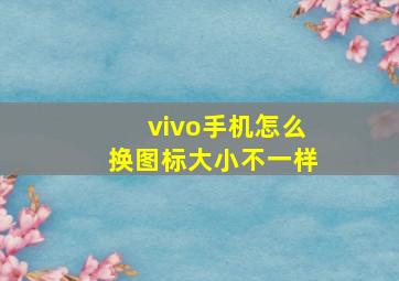 vivo手机怎么换图标大小不一样