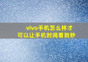 vivo手机怎么样才可以让手机时间看到秒