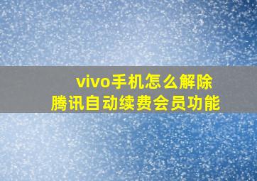 vivo手机怎么解除腾讯自动续费会员功能