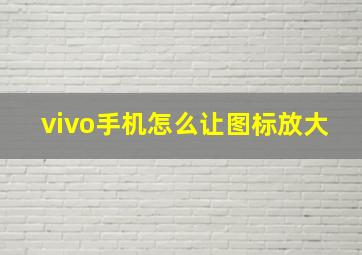 vivo手机怎么让图标放大