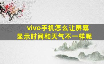 vivo手机怎么让屏幕显示时间和天气不一样呢