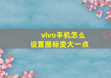 vivo手机怎么设置图标变大一点