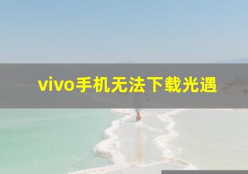 vivo手机无法下载光遇