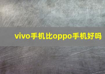 vivo手机比oppo手机好吗