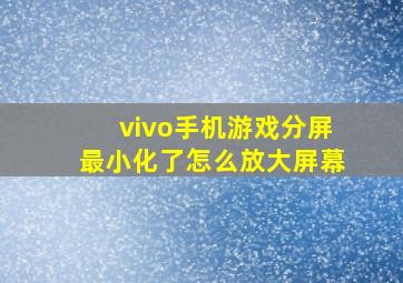 vivo手机游戏分屏最小化了怎么放大屏幕