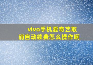 vivo手机爱奇艺取消自动续费怎么操作啊