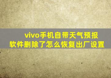 vivo手机自带天气预报软件删除了怎么恢复出厂设置