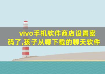 vivo手机软件商店设置密码了,孩子从哪下载的聊天软件