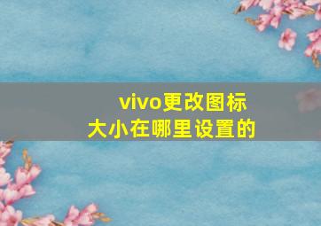 vivo更改图标大小在哪里设置的