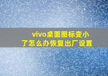 vivo桌面图标变小了怎么办恢复出厂设置