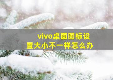 vivo桌面图标设置大小不一样怎么办