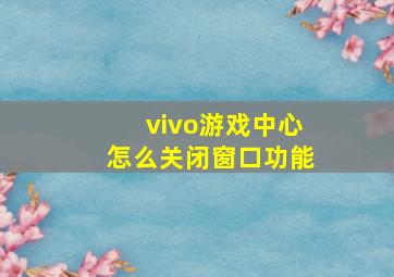 vivo游戏中心怎么关闭窗口功能