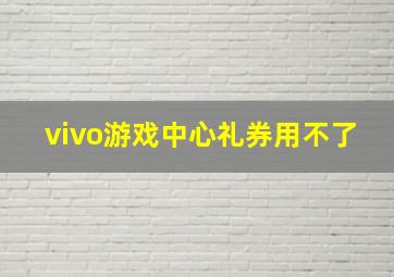 vivo游戏中心礼券用不了