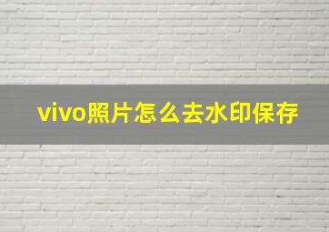 vivo照片怎么去水印保存