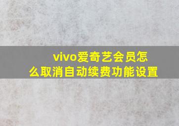 vivo爱奇艺会员怎么取消自动续费功能设置