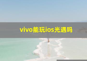 vivo能玩ios光遇吗