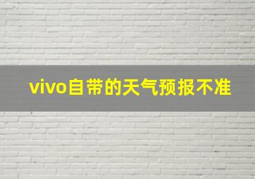 vivo自带的天气预报不准