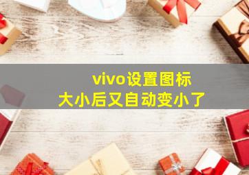 vivo设置图标大小后又自动变小了