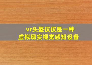 vr头盔仅仅是一种虚拟现实视觉感知设备