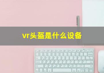 vr头盔是什么设备